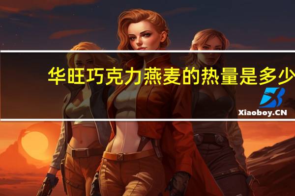 华旺 巧克力燕麦的热量是多少