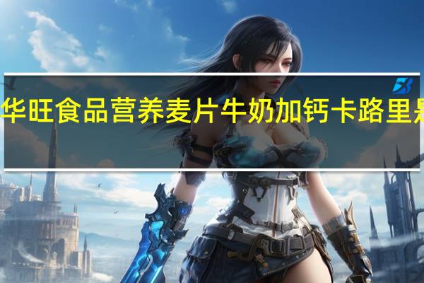 华旺食品 营养麦片牛奶加钙卡路里是多少