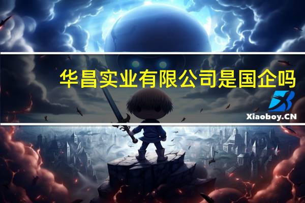 华昌实业有限公司是国企吗
