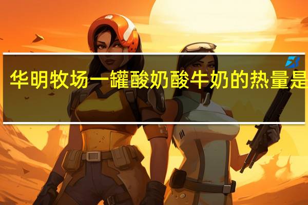 华明牧场 一罐酸奶酸牛奶的热量是多少