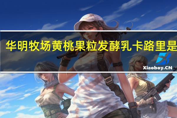 华明牧场 黄桃果粒发酵乳卡路里是多少