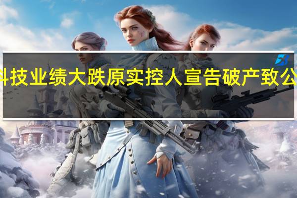 华映科技业绩大跌 原实控人宣告破产致公司雪上加霜