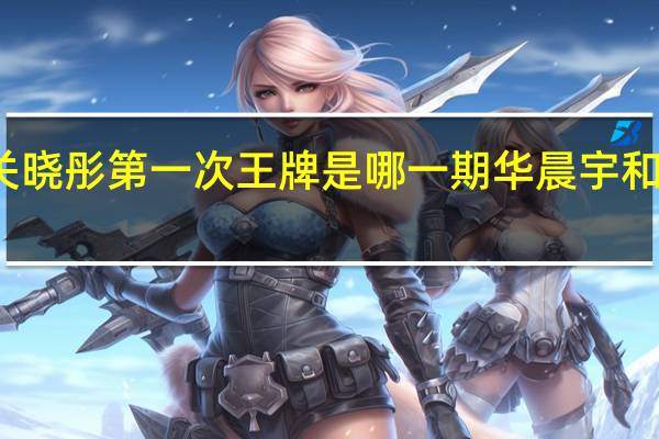 华晨宇关晓彤第一次王牌是哪一期 华晨宇和关晓彤亲吻照