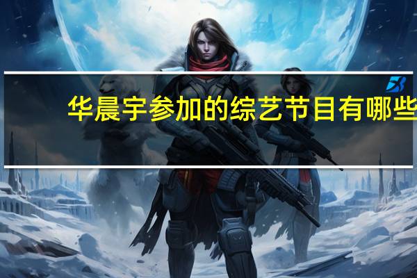 华晨宇参加的综艺节目有哪些(华晨宇参加的综艺节目)