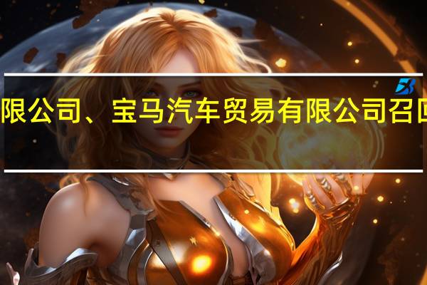 华晨宝马汽车有限公司、宝马（中国）汽车贸易有限公司召回部分国产及进口汽车