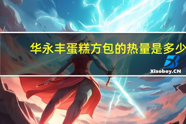 华永丰 蛋糕方包的热量是多少