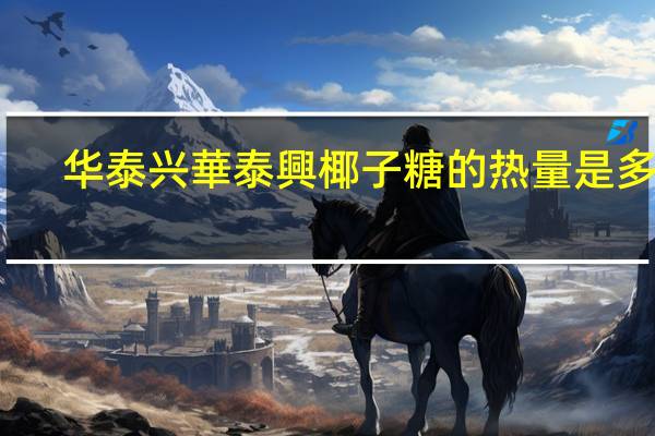华泰兴 華泰興椰子糖的热量是多少
