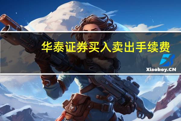 华泰证券买入卖出手续费（华泰证券卖出印花税和手续费多少）
