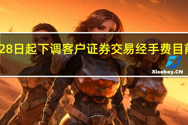 华泰证券8月28日起下调客户证券交易经手费 目前已有6家券商调降