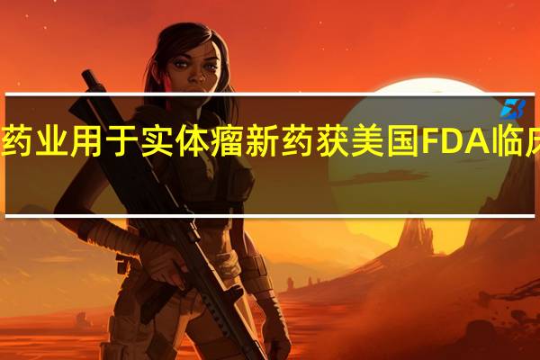 华海药业用于实体瘤新药 获美国FDA临床试验许可