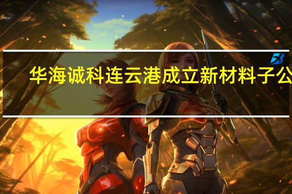 华海诚科连云港成立新材料子公司
