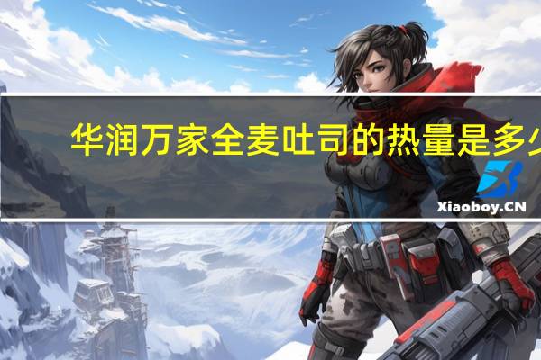 华润万家 全麦吐司的热量是多少