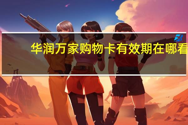 华润万家购物卡有效期在哪看（华润万家购物卡有效期）