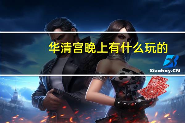 华清宫晚上有什么玩的