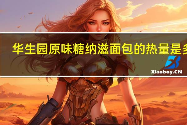 华生园 原味糖纳滋面包的热量是多少