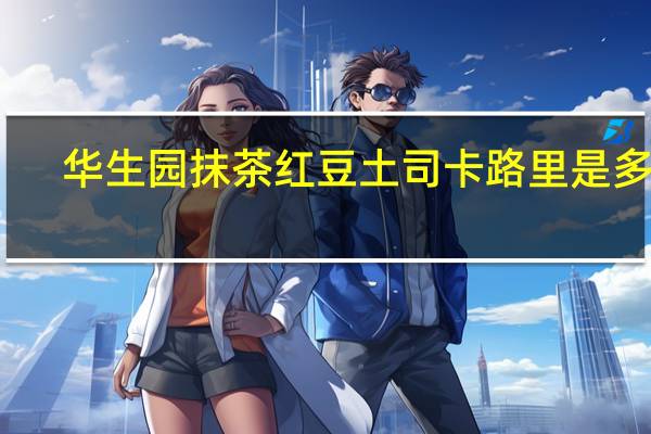 华生园 抹茶红豆土司卡路里是多少