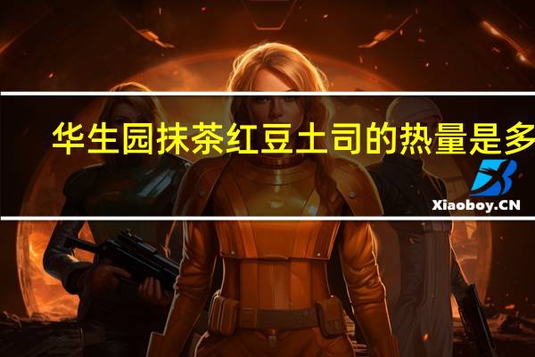 华生园 抹茶红豆土司的热量是多少