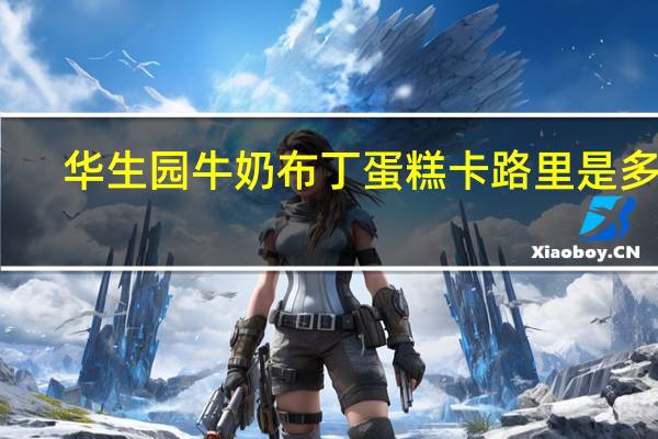 华生园 牛奶布丁蛋糕卡路里是多少