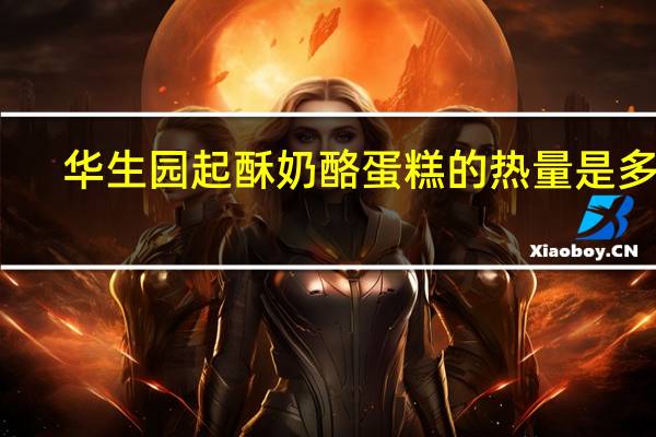 华生园 起酥奶酪蛋糕的热量是多少