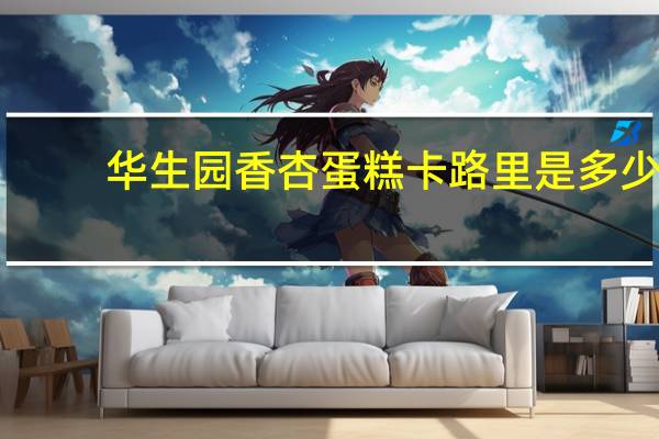 华生园 香杏蛋糕卡路里是多少
