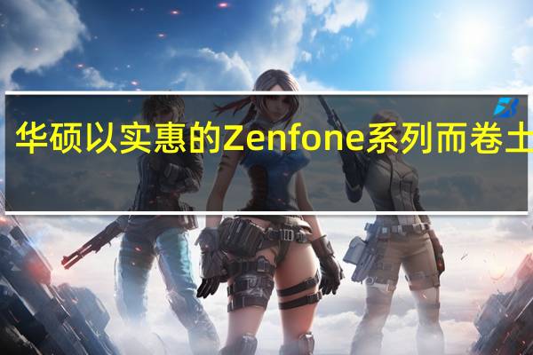 华硕以实惠的Zenfone系列而卷土重来