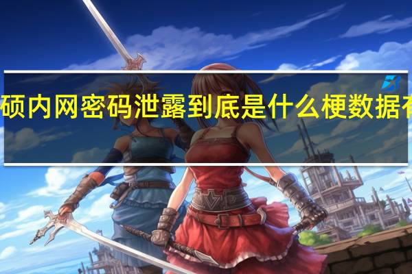 华硕内网密码泄露到底是什么梗数据有没泄露