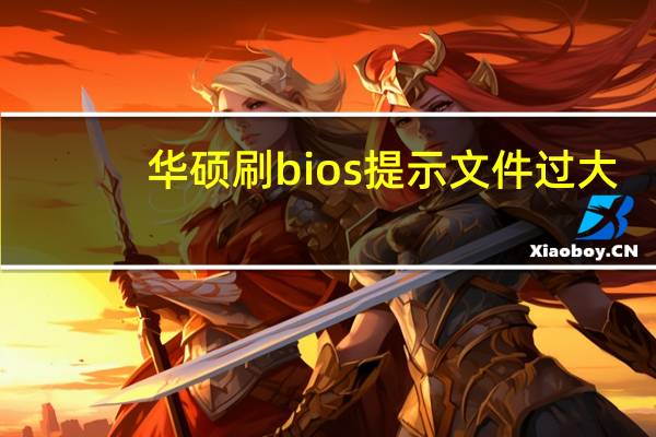 华硕刷bios提示文件过大（华硕刷bios）