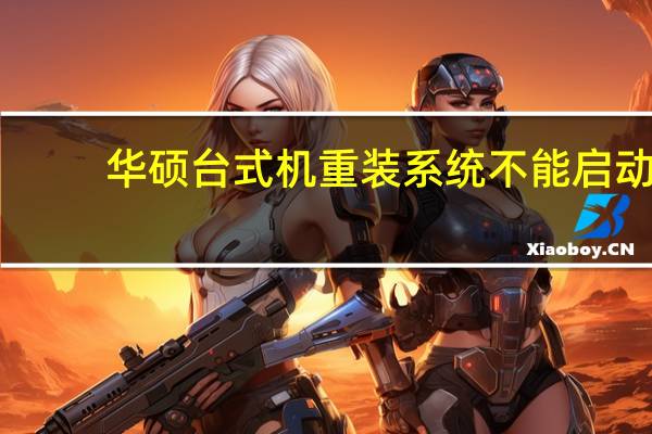 华硕台式机重装系统不能启动（华硕台式机重装系统）