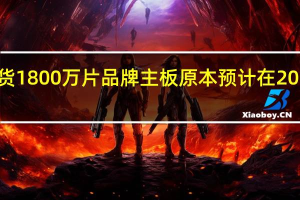 华硕在2021年出货1800万片品牌主板原本预计在2022年保持这一出货水平
