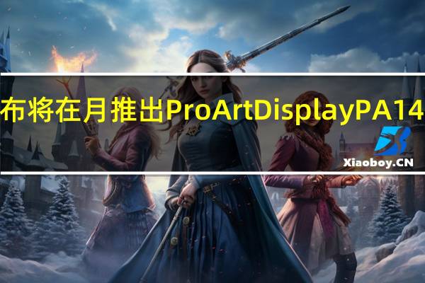 华硕宣布将在月推出ProArtDisplayPA147CDV显示器