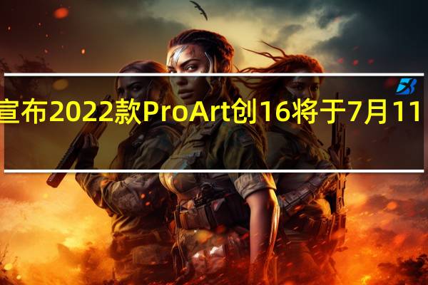 华硕宣布2022款ProArt 创 16将于7月11日开启预售