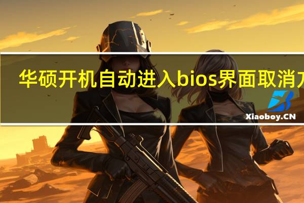 华硕开机自动进入bios界面取消方法