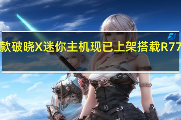 华硕新款破晓X迷你主机现已上架搭载R77735H处理器