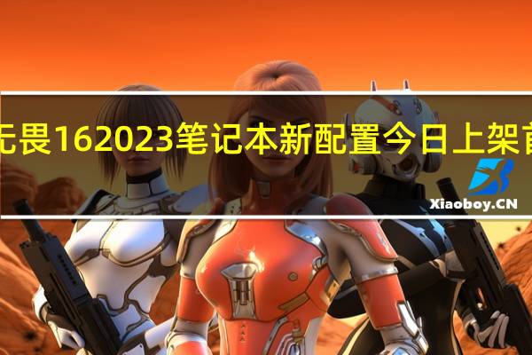 华硕无畏162023笔记本新配置今日上架首发6499元