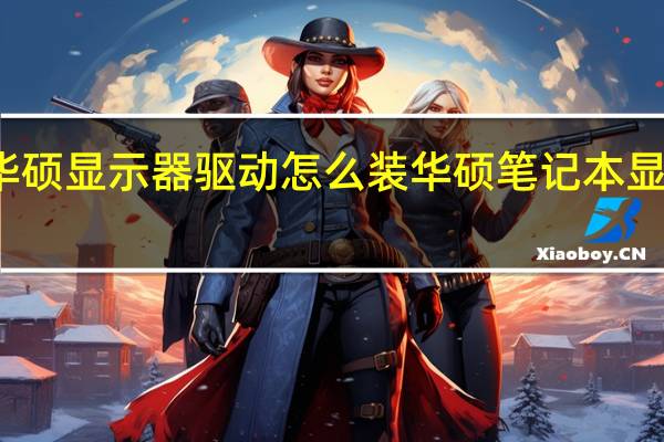 华硕显示器驱动怎么装 华硕笔记本显卡驱动