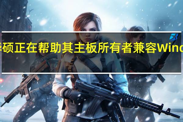 华硕正在帮助其主板所有者兼容Windows11