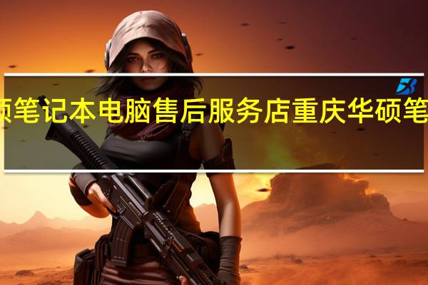 华硕笔记本电脑售后服务店 重庆华硕笔记本维修