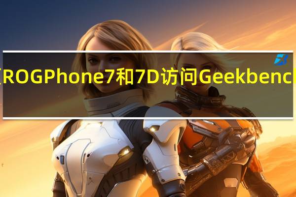 华硕ROG Phone 7和7D访问Geekbench获得认证