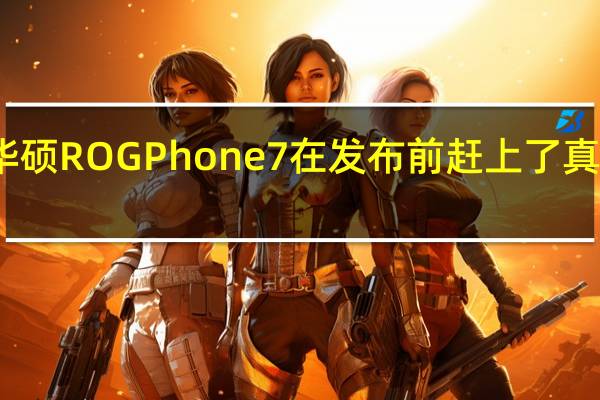 华硕ROG Phone 7在发布前赶上了真实图像