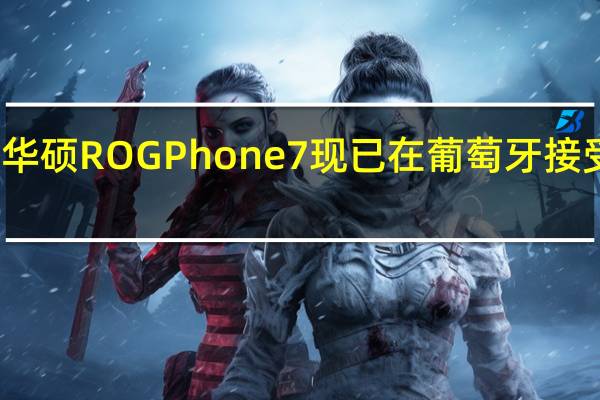 华硕ROG Phone 7现已在葡萄牙接受预订