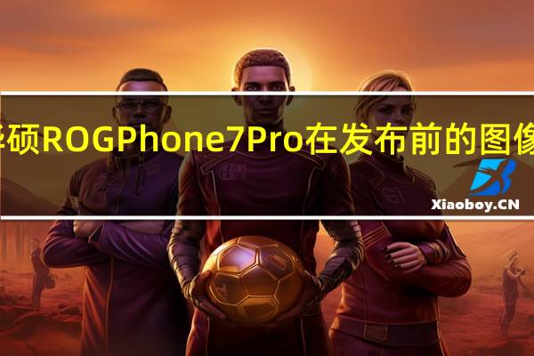 华硕ROG Phone 7 Pro在发布前的图像中透露