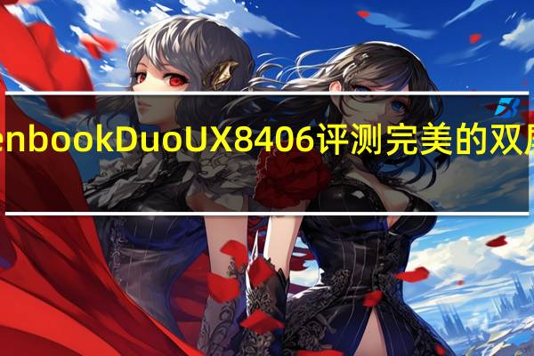 华硕ZenbookDuoUX8406评测完美的双屏笔记本电脑