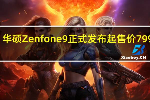华硕Zenfone9正式发布起售价799欧元
