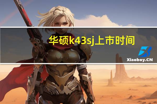 华硕k43sj上市时间(华硕k43s)