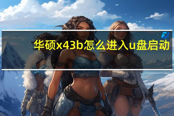 华硕x43b怎么进入u盘启动（华硕x43b）
