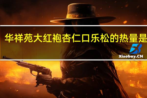 华祥苑 大红袍杏仁口乐松的热量是多少