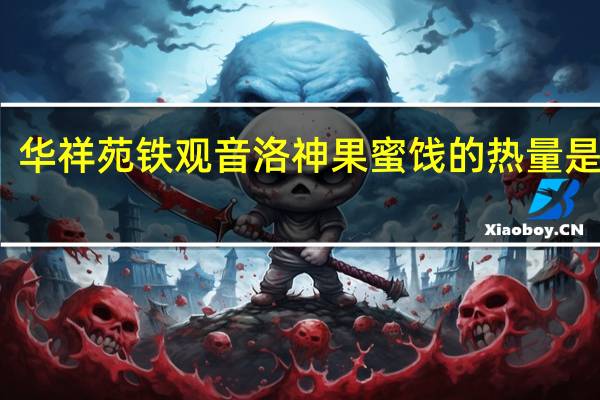 华祥苑 铁观音洛神果蜜饯的热量是多少