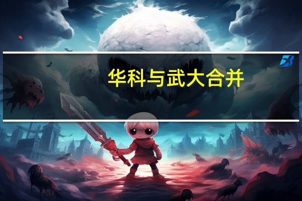 华科与武大合并，能挑战清华或北大吗