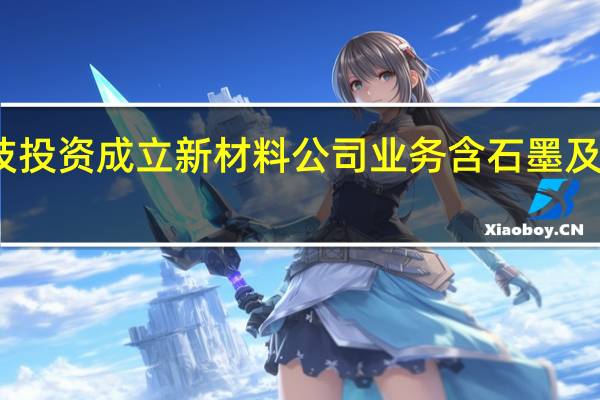 华秦科技投资成立新材料公司 业务含石墨及碳素制品制造