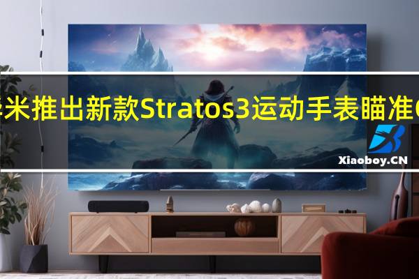 华米推出新款Stratos 3运动手表瞄准Garmin